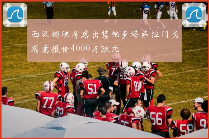 西汉姆联考虑出售帕奎塔弗拉门戈有意报价4000万欧元