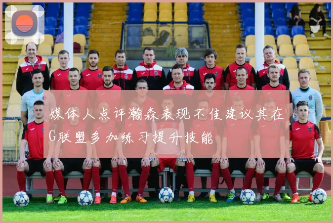 媒体人点评瀚森表现不佳建议其在G联盟多加练习提升技能
