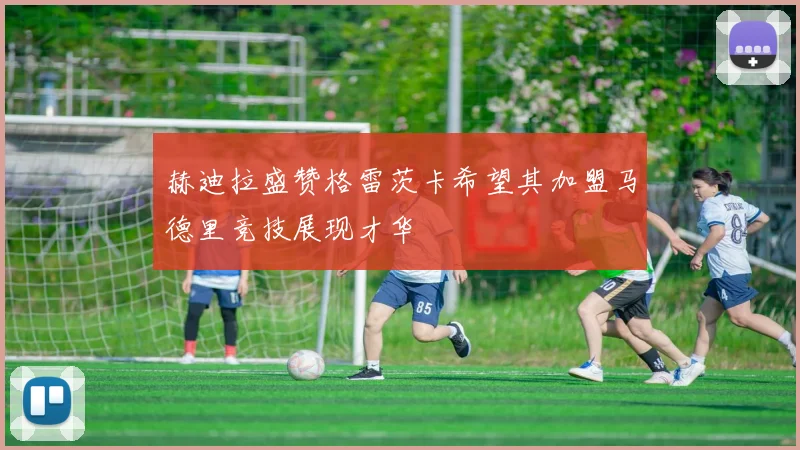 赫迪拉盛赞格雷茨卡希望其加盟马德里竞技展现才华