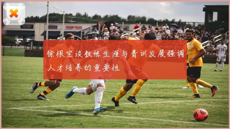 徐根宝谈教练生涯与青训发展强调人才培养的重要性