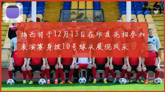 梅西将于12月13日在印度亮相参加表演赛身披10号球衣展现风采