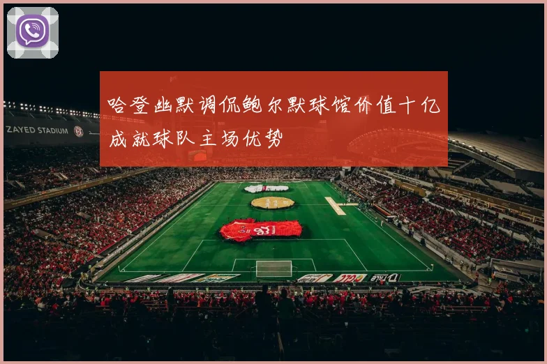 哈登幽默调侃鲍尔默球馆价值十亿成就球队主场优势