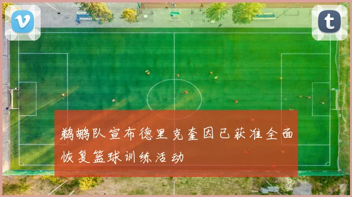 鹈鹕队宣布德里克奎因已获准全面恢复篮球训练活动