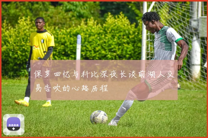 保罗回忆与科比深夜长谈前湖人交易告吹的心路历程